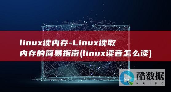 linux读内存-Linux读取内存的简易指南 (linux读音怎么读)