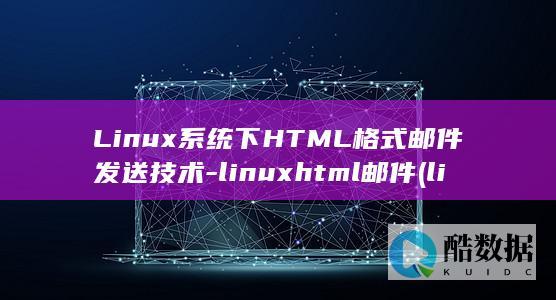 Linux系统下HTML格式邮件发送技术-linuxhtml邮件 (linux系统和win系统有什么区别?)