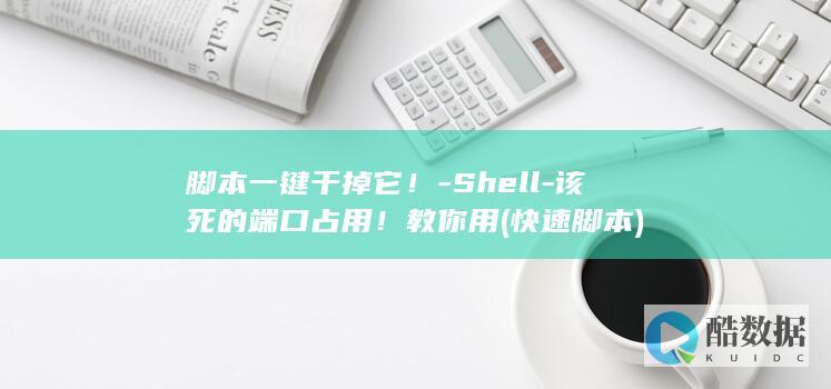 脚本一键干掉它！-Shell-该死的端口占用！教你用 (快速脚本)