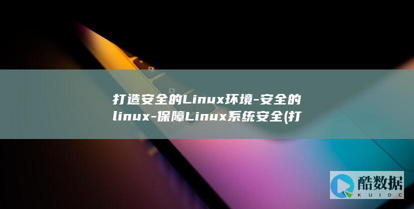 打造安全的Linux环境-安全的linux-保障Linux系统安全 (打造安全的校园环境)