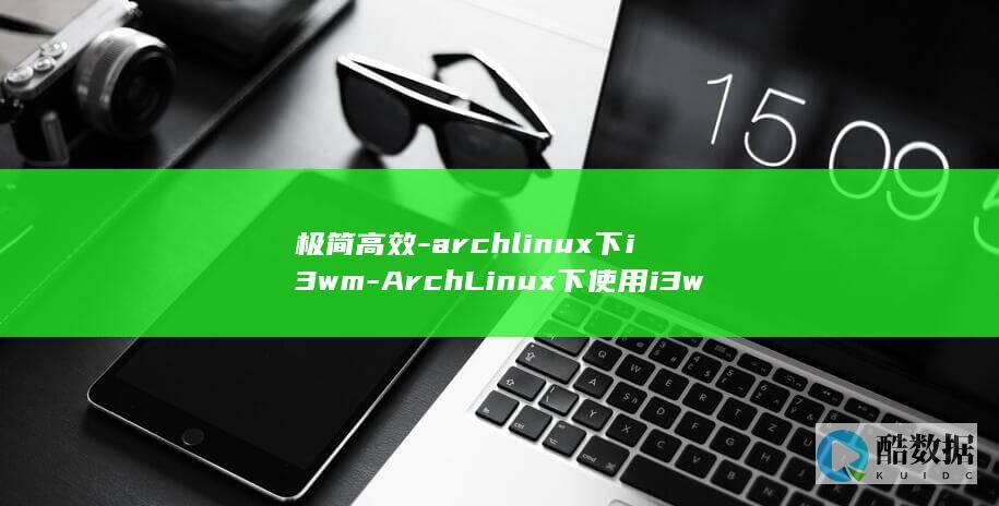极简高效-archlinux下i3wm-ArchLinux下使用i3wm的体验分享-yu (极简高效的工作管理法)