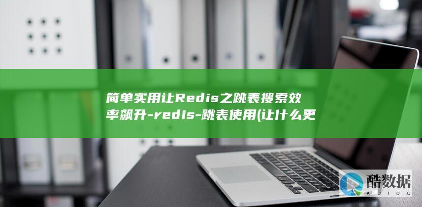 简单实用让Redis之跳表搜索效率飙升-redis-跳表使用 (让什么更好)