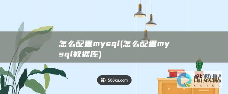 怎么配置mysql (怎么配置mysql数据库)