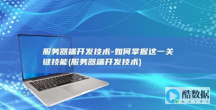 服务器端开发技术-如何掌握这一关键技能 (服务器端开发技术)