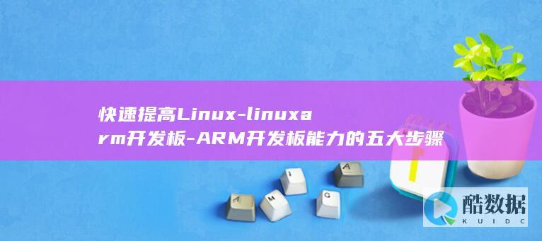 快速提高Linux-linuxarm开发板-ARM开发板能力的五大步骤 (快速提高立定跳远最有效训练法)