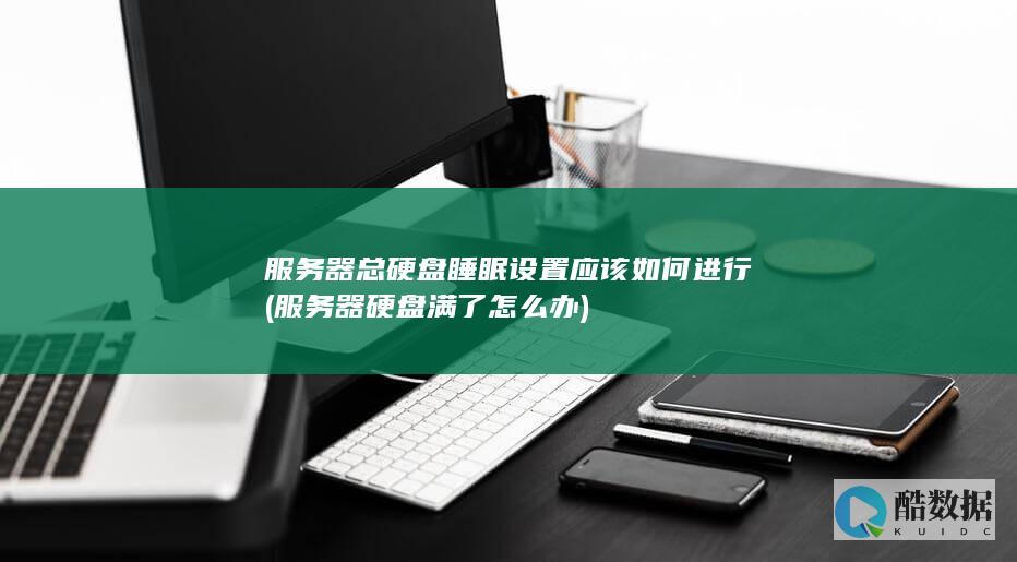 服务器总硬盘睡眠设置应该如何进行 (服务器硬盘满了怎么办)