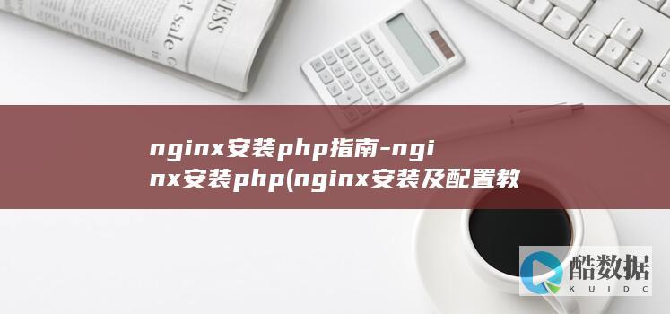 nginx安装php指南-nginx安装php (nginx安装及配置教程)