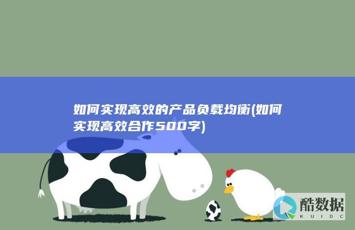 如何实现高效的产品负载均衡 (如何实现高效合作500字)