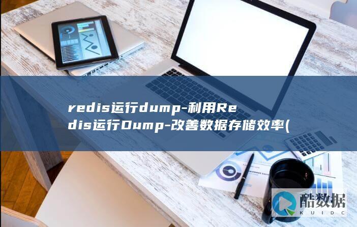 redis运行dump-利用Redis运行Dump-改善数据存储效率 (Redis运维面试题)