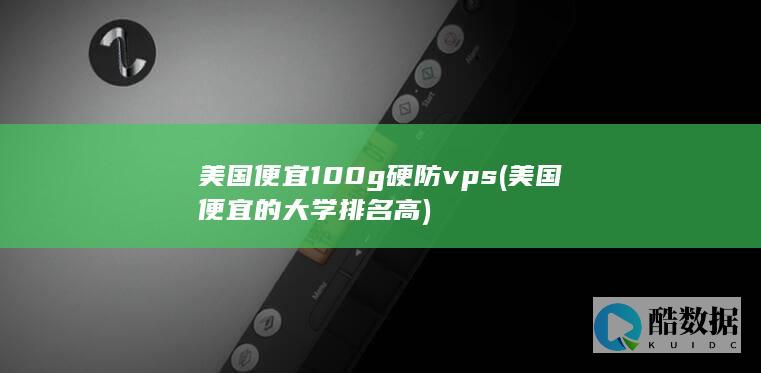 美国便宜100g硬防vps (美国便宜的大学排名高)