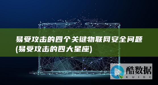 易受攻击的四个关键物联网安全问题 (易受攻击的四大星座)