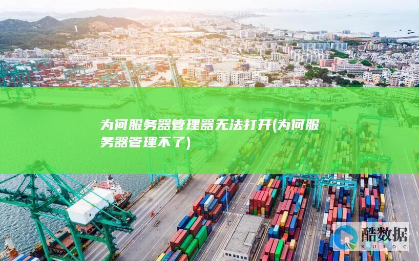 为何服务器管理器无法打开 (为何服务器管理不了)