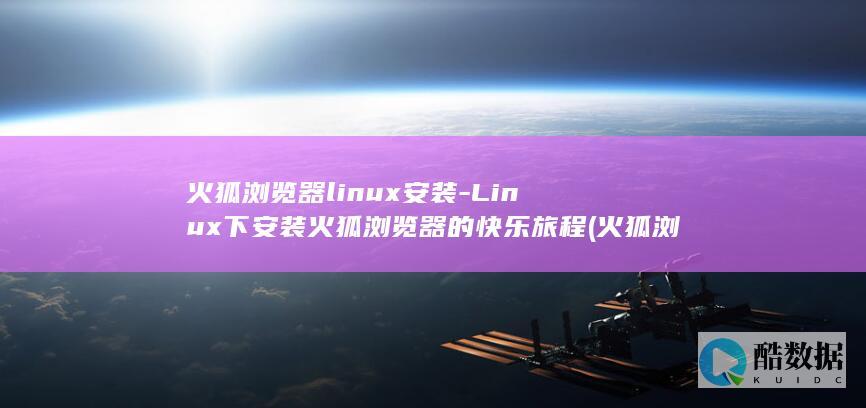 火狐浏览器linux安装-Linux下安装火狐浏览器的快乐旅程 (火狐浏览器logo)