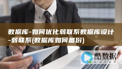 数据库-如何优化弱联系数据库设计-弱联系 (数据库如何备份)