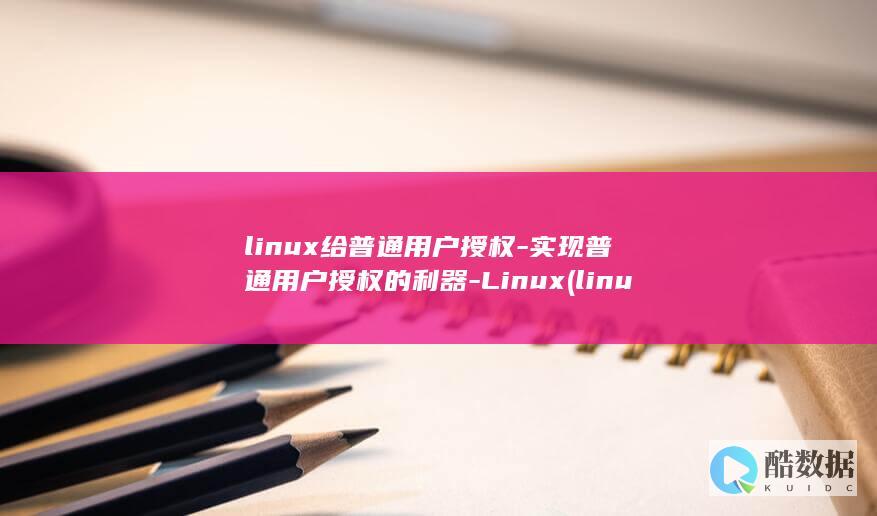 linux给普通用户授权-实现普通用户授权的利器-Linux (linux给用户加权限)
