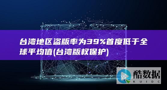 台湾地区盗版率为39%首度低于全球平均值 (台湾版权保护)