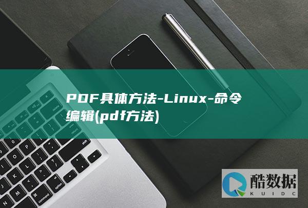 PDF具体方法-Linux-命令编辑 (pdf方法)
