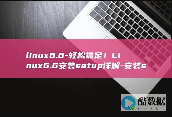 linux6.6-轻松搞定！Linux6.6安装setup详解-安装setup (linux6.1车机系统)