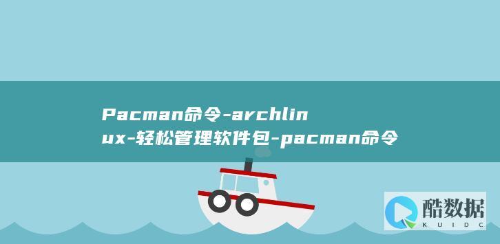 Pacman命令-archlinux-轻松管理软件包-pacman命令-掌握Archlinux (pacman是什么意思)