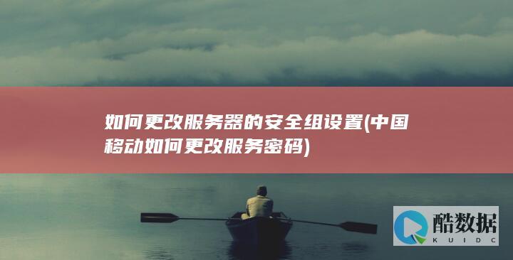 如何更改服务器的安全组设置 (中国移动如何更改服务密码)