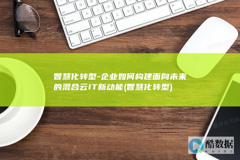 智慧化转型-企业如何构建面向未来的混合云IT新动能 (智慧化转型)