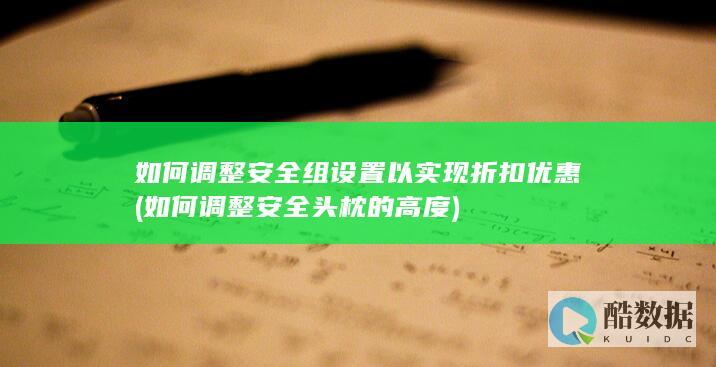 如何调整安全组设置以实现折扣优惠 (如何调整安全头枕的高度)