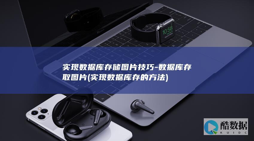 实现数据库存储图片技巧-数据库存取图片 (实现数据库存的方法)