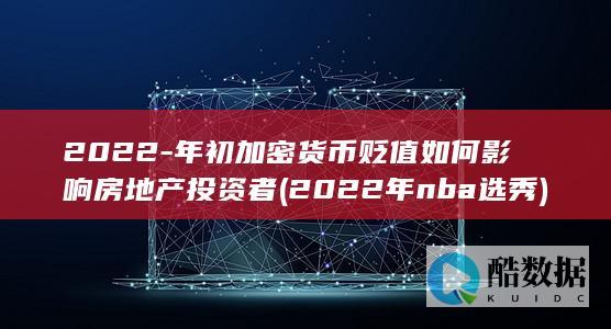 2022-年初加密货币贬值如何影响房地产投资者 (2022年nba选秀)