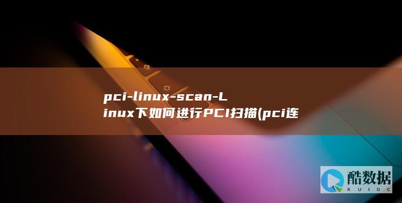 pci-linux-scan-Linux下如何进行PCI扫描 (pci连接器)