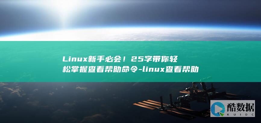 Linux新手必会!25字带你轻松掌握查看帮助命令-linux查看帮助命令 (linux新增用户)