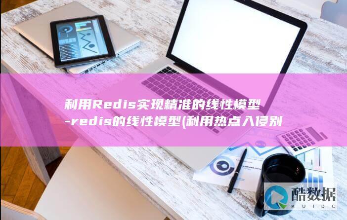 利用Redis实现精准的线性模型-redis的线性模型 (利用热点入侵别人手机)