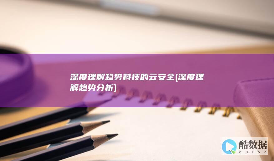 深度理解趋势科技的云安全 (深度理解趋势分析)