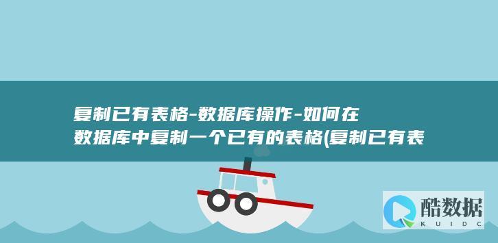复制已有表格-数据库操作-如何在数据库中复制一个已有的表格 (复制已有表格的内容)