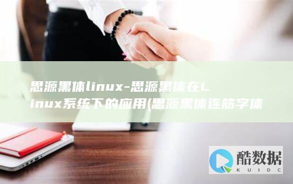 思源黑体linux-思源黑体在Linux系统下的应用 (思源黑体连筋字体)