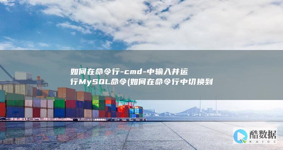如何在命令行-cmd-中输入并运行MySQL命令 (如何在命令行中切换到d盘)