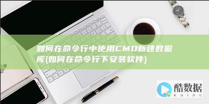 如何在命令行中使用CMD新建数据库 (如何在命令行下安装软件)