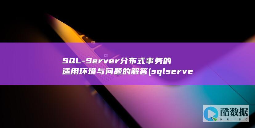SQL-Server分布式事务的适用环境与问题的解答 (sqlserver还原数据库bak文件)