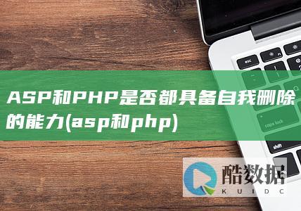 ASP和PHP是否都具备自我删除的能力 (asp和php)