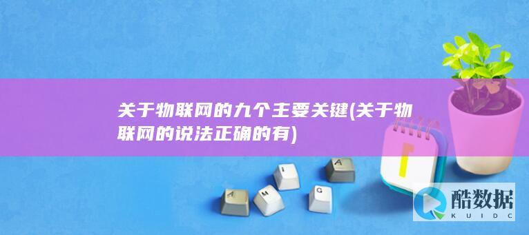 关于物联网的九个主要关键 (关于物联网的说法正确的有)