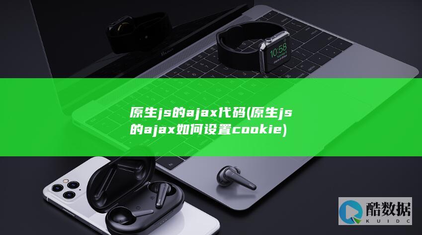 原生js的ajax代码 (原生js的ajax如何设置cookie)