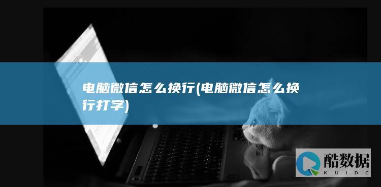 电脑微信怎么换行 (电脑微信怎么换行打字)