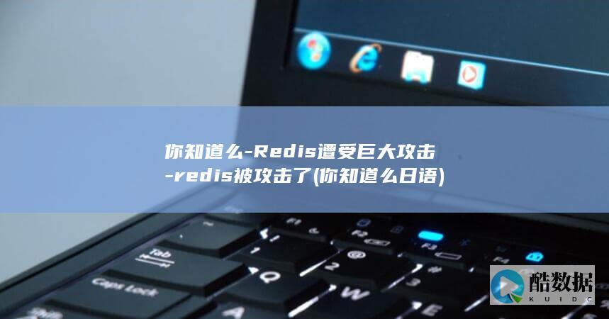 你知道么-Redis遭受巨大攻击-redis被攻击了 (你知道么日语)