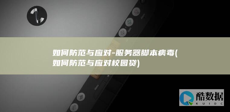 如何防范与应对-服务器脚本病毒 (如何防范与应对校园贷)