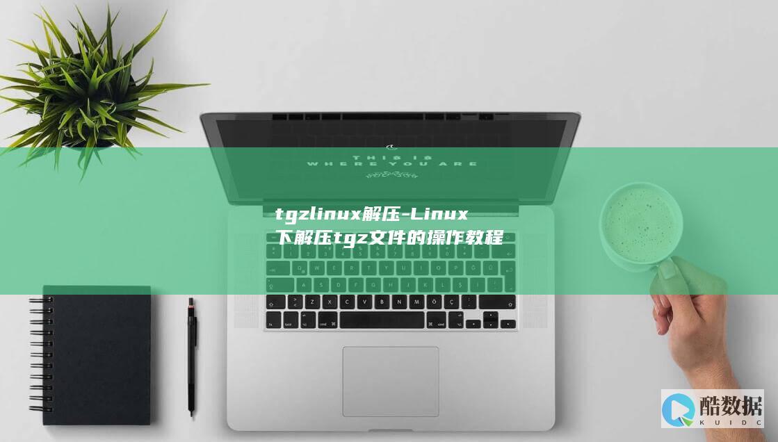 tgzlinux解压-Linux下解压tgz文件的操作教程