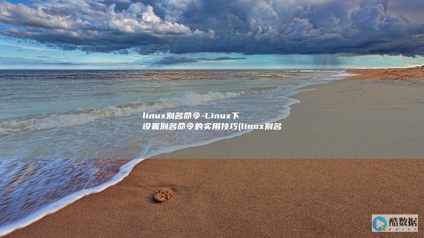 linux别名命令-Linux下设置别名命令的实用技巧 (linux别名命令)