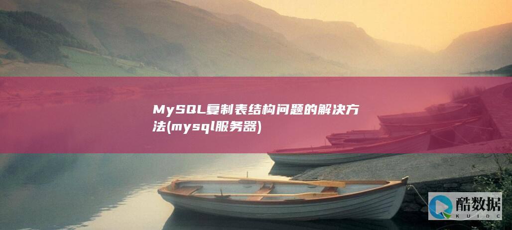 MySQL复制表结构问题的解决方法 (mysql服务器)