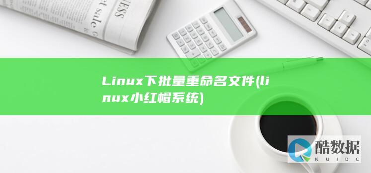 Linux下批量重命名文件 (linux小红帽系统)