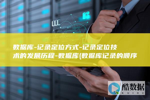 数据库-记录定位方式-记录定位技术的发展历程-数据库 (数据库记录的顺序能随便改变吗)