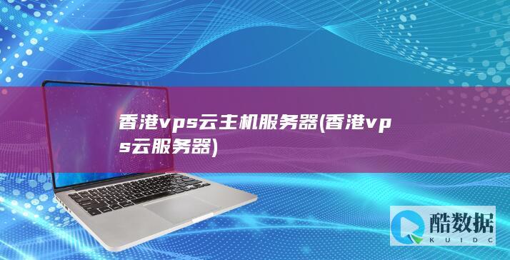香港vps云主机服务器 (香港vps云服务器)