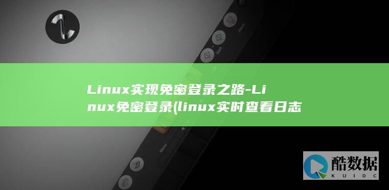 Linux实现免密登录之路-Linux免密登录 (linux实时查看日志命令)